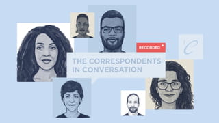 Light blue background, 6 rectangle or square shaped avatars of black and white illustrated faces dotted around the page in a sort of wide circle. Middle is a speech bubble saying' the correspondents in conversation', with a red rectangle top right of it saying 'recorded'