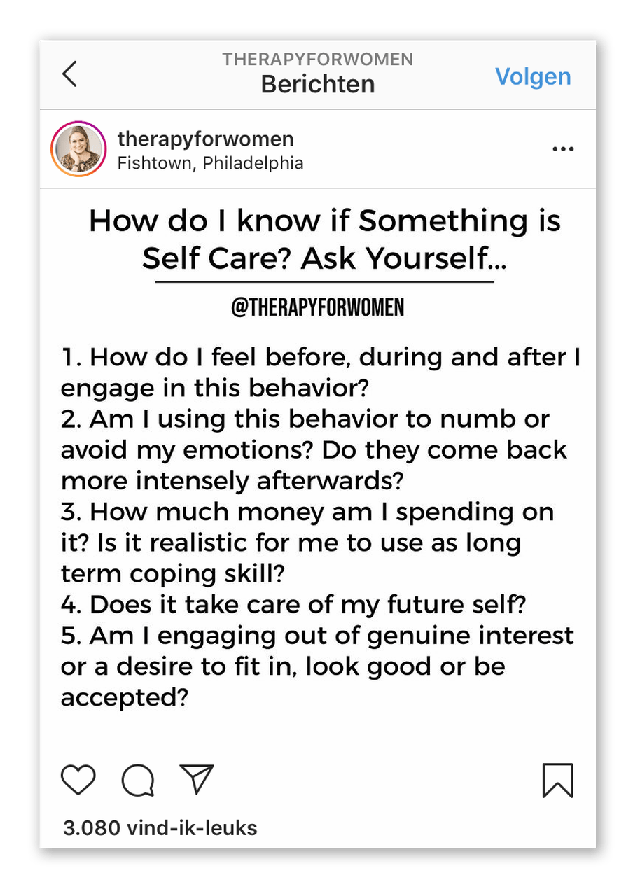 Screenshot of an instagram post by therapyforwomen with an image with the following text: "How do I know if Something is Self Care? Ask Yourself... 1. How do I feel before, during and after I engage in this behavior? 2. Am I using this behavior to numb or avoid my emotions? Do they come back more intensely afterwards? 3. How much money am I spending on it? Is it realistic for me to use as long term coping skill? 4. Does it take care of my future self? etc"